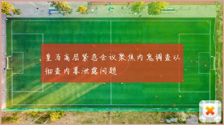 皇马高层紧急会议聚焦内鬼调查以彻查内幕泄露问题
