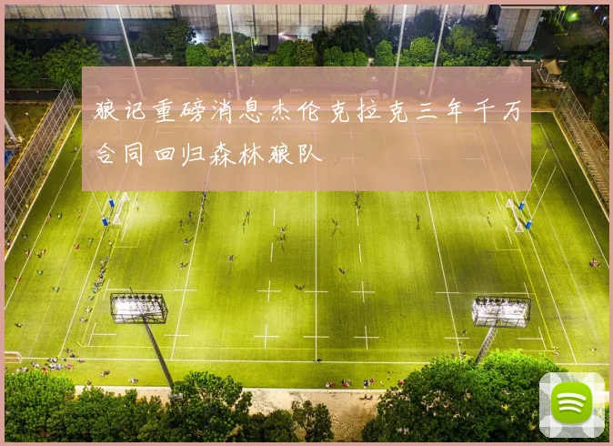 狼记重磅消息杰伦克拉克三年千万合同回归森林狼队