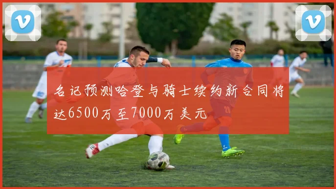 名记预测哈登与骑士续约新合同将达6500万至7000万美元