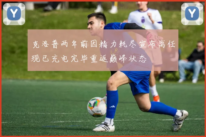 克洛普两年前因精力耗尽宣布离任现已充电完毕重返巅峰状态