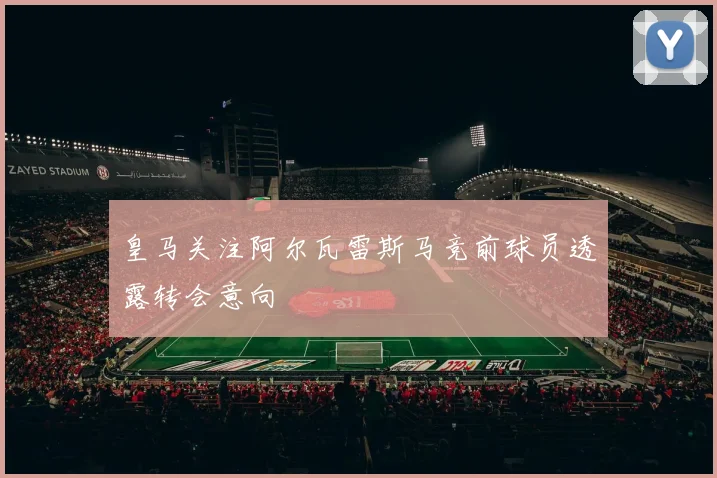 皇马关注阿尔瓦雷斯马竞前球员透露转会意向