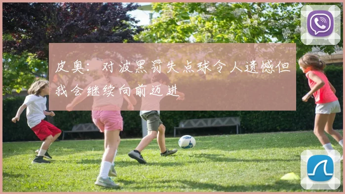 皮奥：对波黑罚失点球令人遗憾但我会继续向前迈进